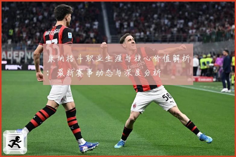 康纳格斗职业生涯与核心价值解析：最新赛事动态与深度分析