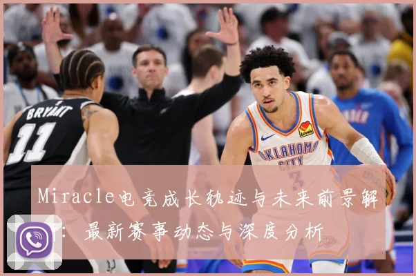 Miracle电竞成长轨迹与未来前景解析：最新赛事动态与深度分析