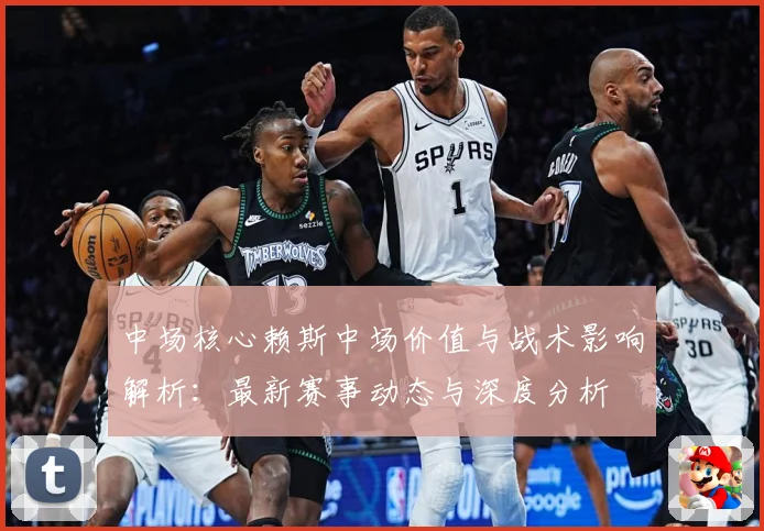 中场核心赖斯中场价值与战术影响解析：最新赛事动态与深度分析