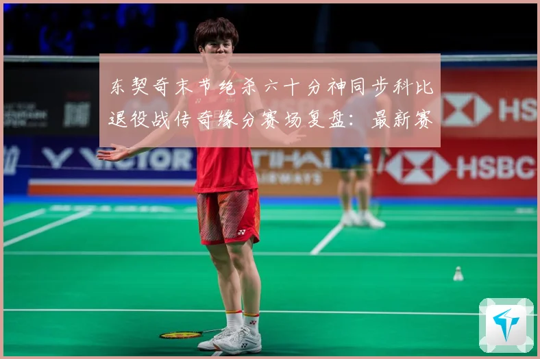 东契奇末节绝杀六十分神同步科比退役战传奇缘分赛场复盘：最新赛事动态与深度分析