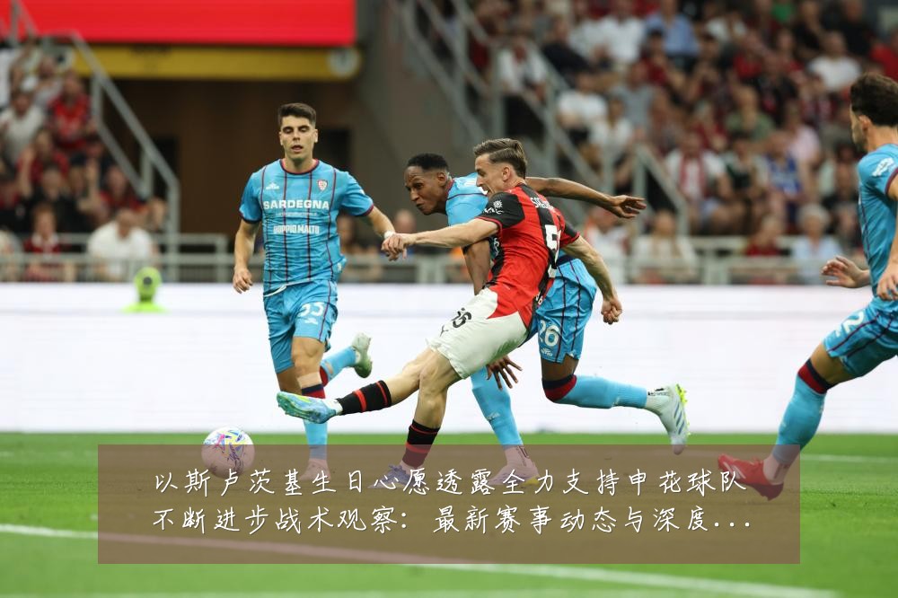以斯卢茨基生日心愿透露全力支持申花球队不断进步战术观察：最新赛事动态与深度分析