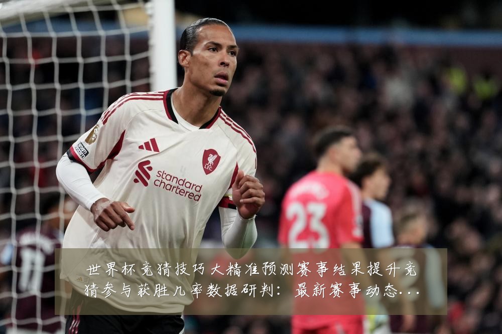 世界杯竞猜技巧大精准预测赛事结果提升竞猜参与获胜几率数据研判:最新赛事动态与深度分析