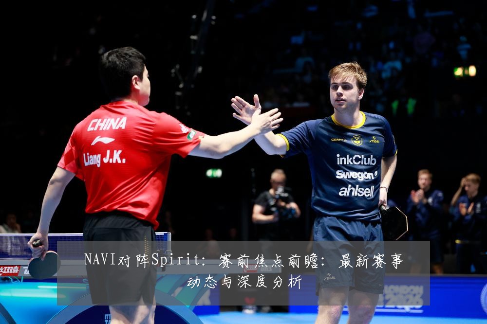 NAVI对阵Spirit:赛前焦点前瞻:最新赛事动态与深度分析