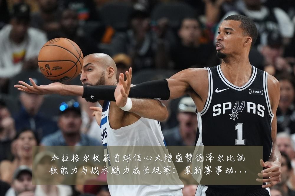 加拉格尔收获首球信心大增盛赞德泽尔比执教能力与战术魅力成长观察:最新赛事动态与深度分析