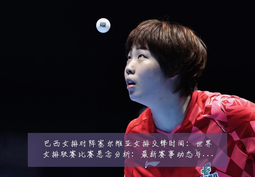 巴西女排对阵塞尔维亚女排交锋时间：世界女排联赛比赛悬念分析：最新赛事动态与深度分析