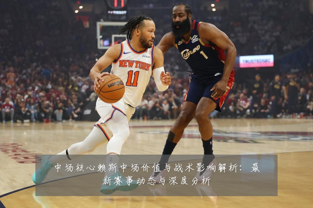 中场核心赖斯中场价值与战术影响解析:最新赛事动态与深度分析