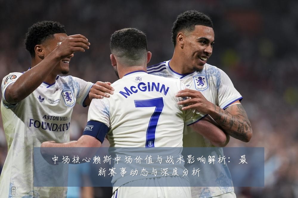 中场核心赖斯中场价值与战术影响解析:最新赛事动态与深度分析