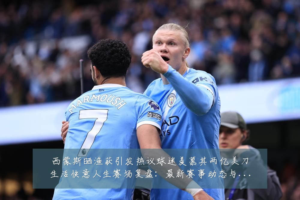 西蒙斯晒渔获引发热议球迷羡慕其两亿美刀生活快意人生赛场复盘:最新赛事动态与深度分析
